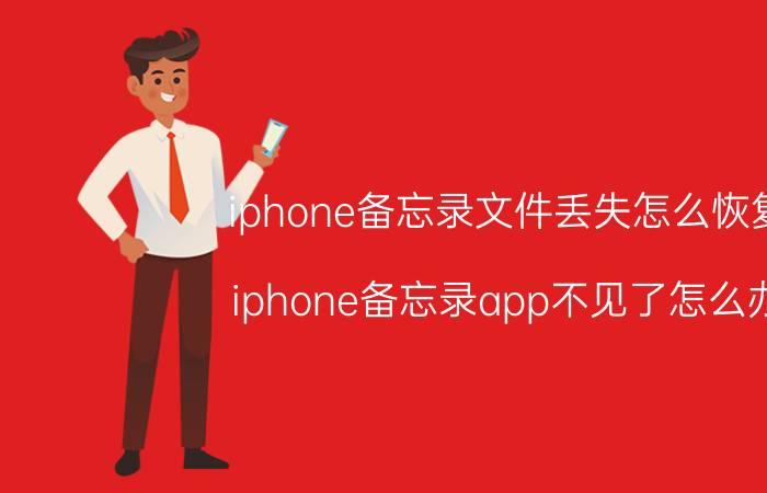 iphone备忘录文件丢失怎么恢复 iphone备忘录app不见了怎么办？